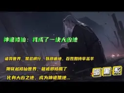 Download Video: 神诡修仙：我成了一块大凶地】刚穿越就被邪修噶了？还化成一块大凶之地！诡异世界，禁忌横行，妖邪遍地，百姓如待宰羔羊。从一块凶地开始修炼成神诡禁地