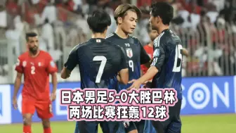 Download Video: 日本男足5-0大胜巴林！两场比赛狂轰12球