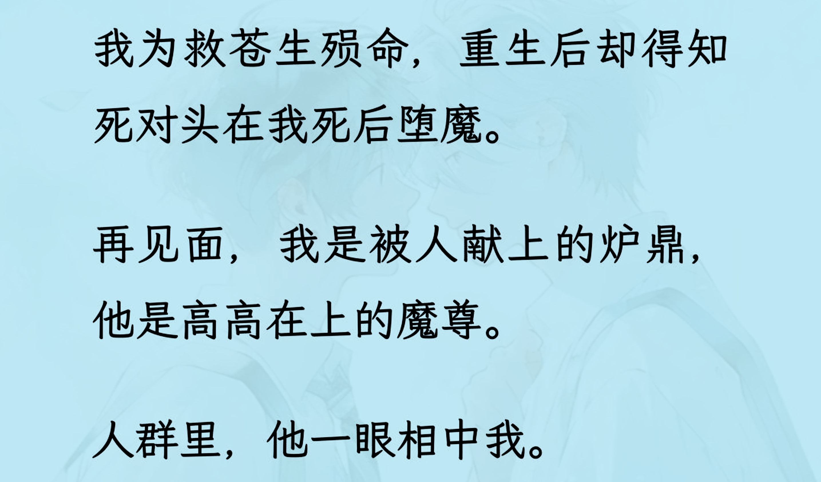 [图]【双男主】（全文已更完）我为救苍生殒命，重生后却得知死对头在我死后堕魔。 再见面，我是被人献上的炉鼎，他是高高在上的魔尊。 人群里，他一眼相中我...