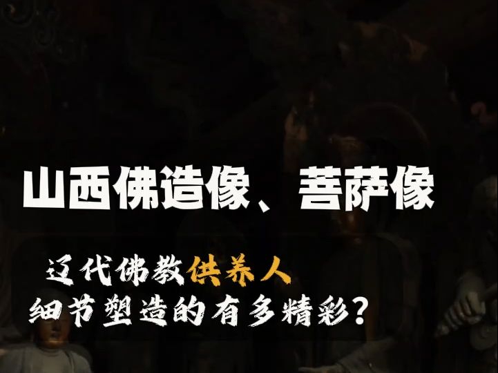 山西佛造像、菩萨像 辽代佛教供养人,细节塑造的有多精彩?哔哩哔哩bilibili