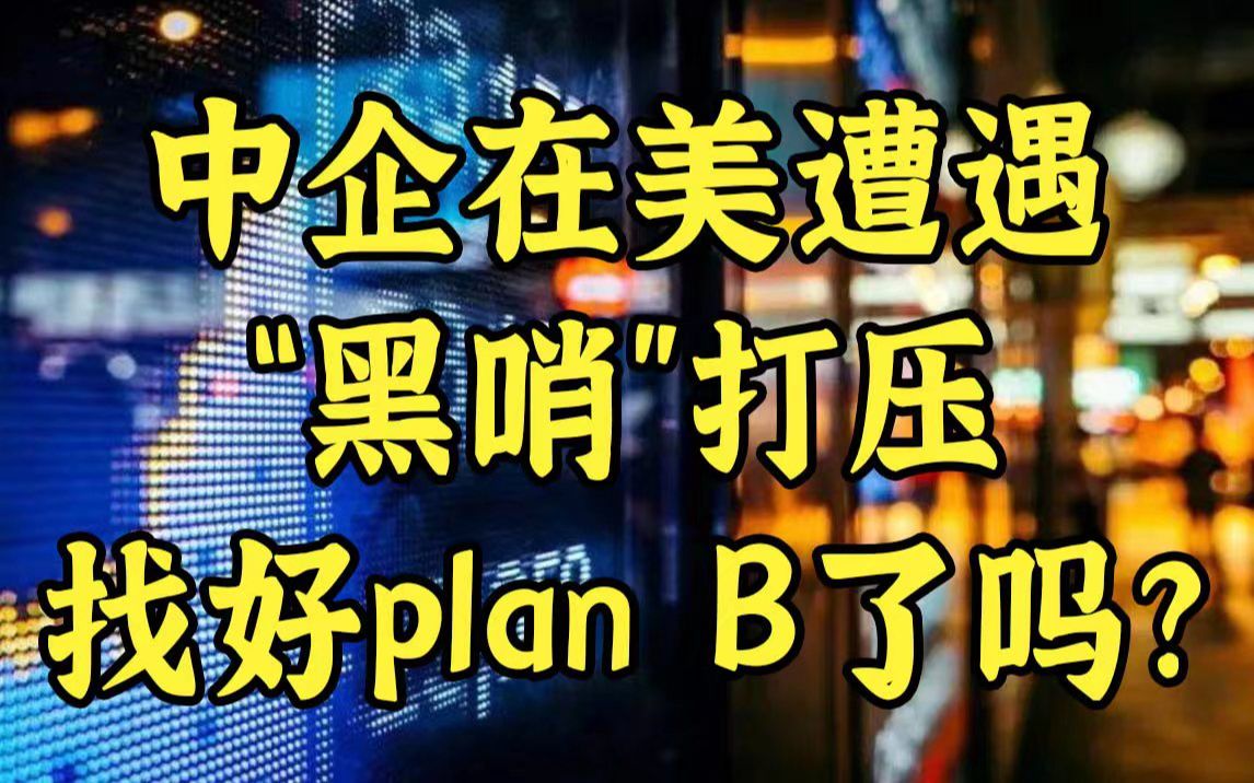 中企在美遭遇“黑哨”打压,他们找好“plan B”了吗?哔哩哔哩bilibili