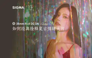 下载视频: 【原创】如何经典诠释复古情绪大片 35mmF1.4 DG DN Classic拍摄分享与教学