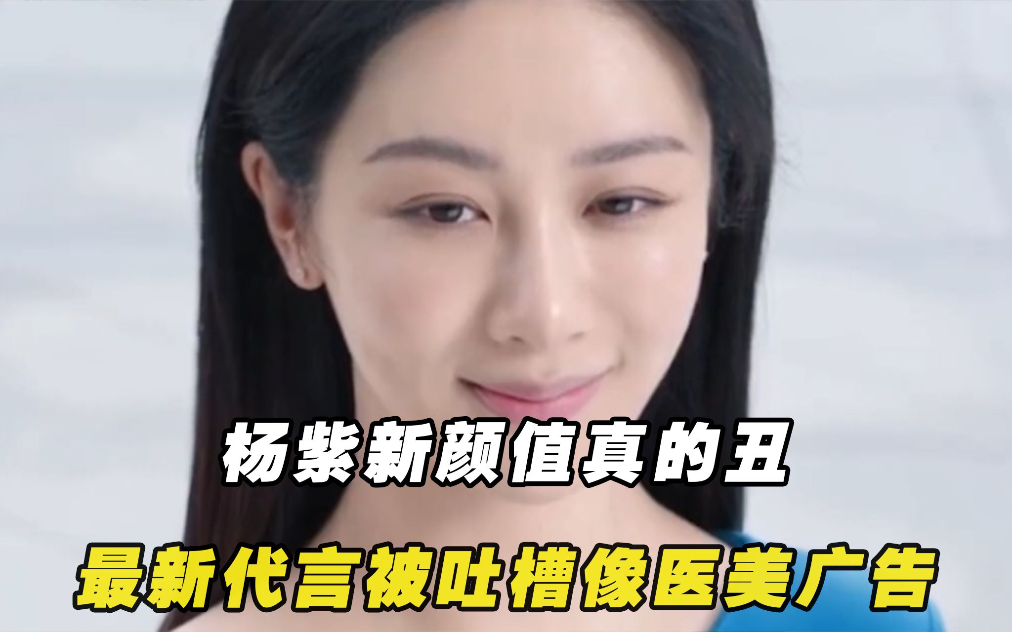 杨紫新颜值真的丑!最新代言被吐槽像医美广告,遭网友群嘲