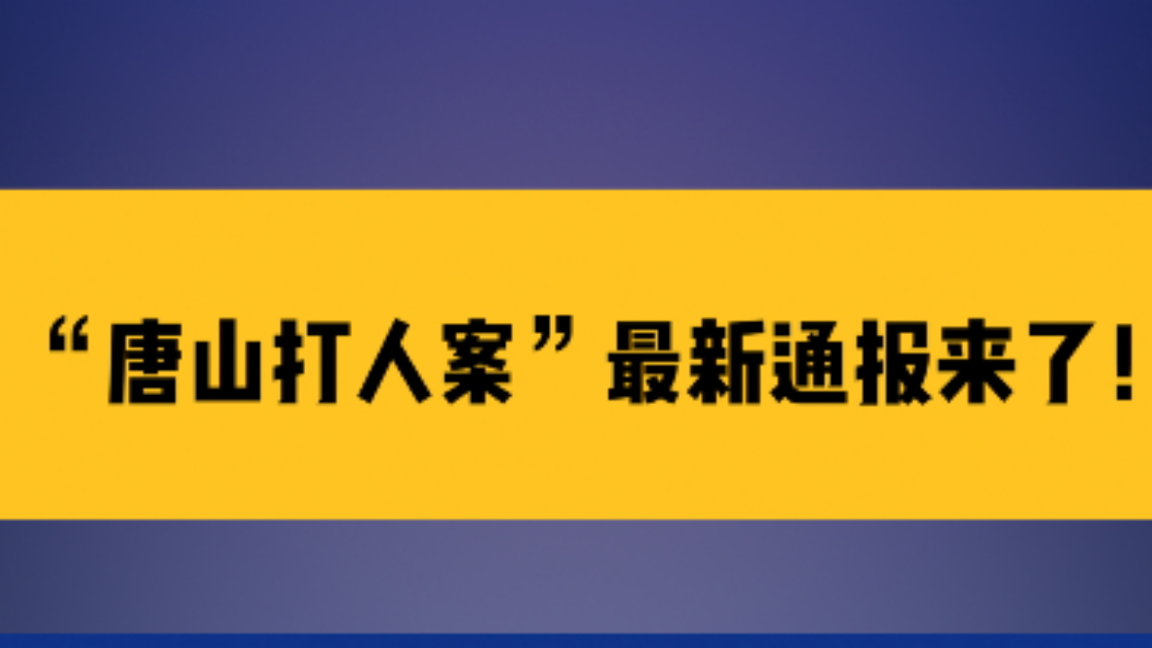 河北警方通报唐山打人案最新进展!路北分局局长等5人被查哔哩哔哩bilibili