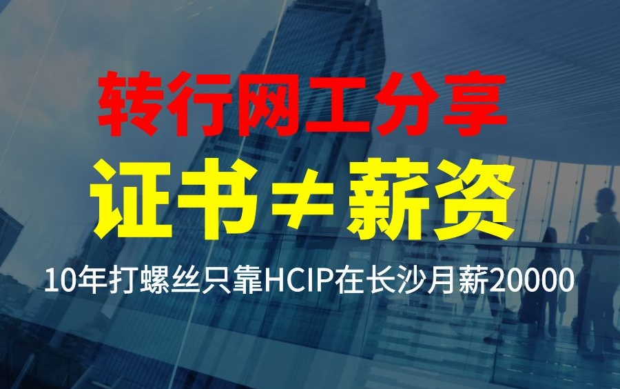 证书不等于薪资,打螺丝10年转行网络工程师只靠HCIP在长沙月薪20000!哔哩哔哩bilibili