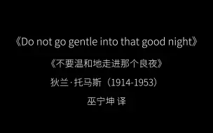 Tải video: 【英文诗朗诵】不要温和地走进那个良夜(Do not go gentle into that good night)(狄兰·托马斯)