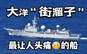 Tải video: 【大洋街溜子（上）】各国海军最头疼，我国渔民最喜欢，顶流815电子侦查船都在干嘛