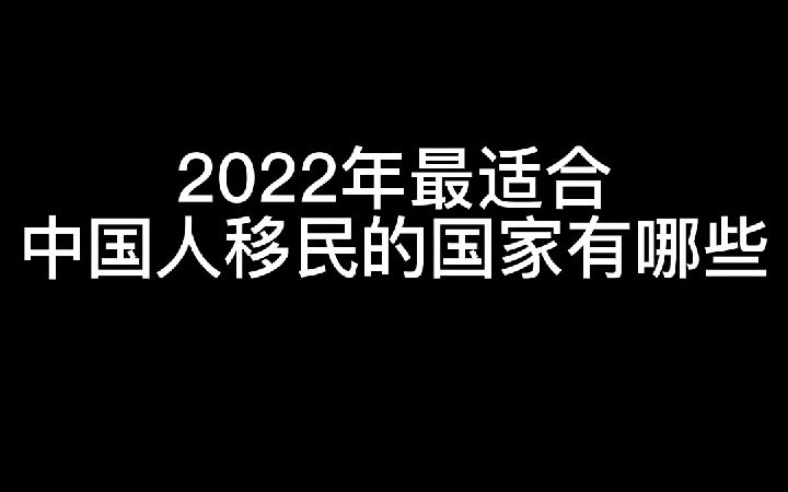 请大数据把我推给想移民的人那里去 之 2022年最适合中国人移民的国家有什么?哔哩哔哩bilibili