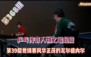 Download Video: 乒乓传奇人物的崛起，第39届世锦赛的瓦尔德内尔