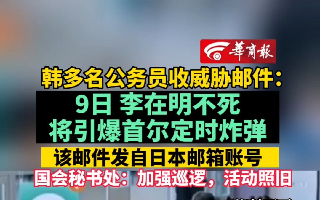 韩多名公务员收威胁邮件:9日李在明不死将引爆首尔定时炸弹 该邮件发自日本邮箱账号 国会秘书处:加强巡逻,活动照旧哔哩哔哩bilibili