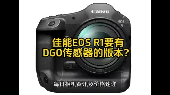 Tải video: 佳能可能在EOS R1中引入DGO传感器？