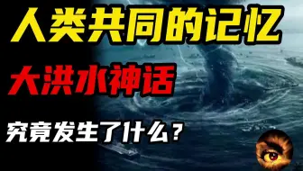 大洪水掩盖了什么真相？人类共同的记忆，世界主要大洪水神话汇总