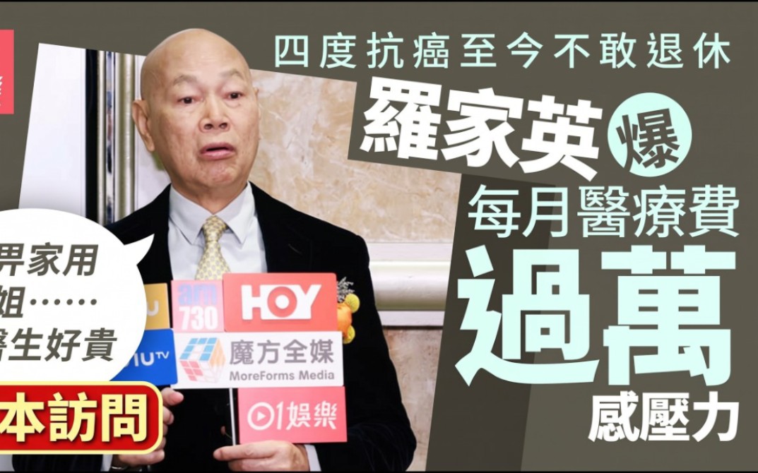 足本訪問｜羅家英四度抗癌至今不敢退休 爆每月醫療費過萬：睇醫生好貴