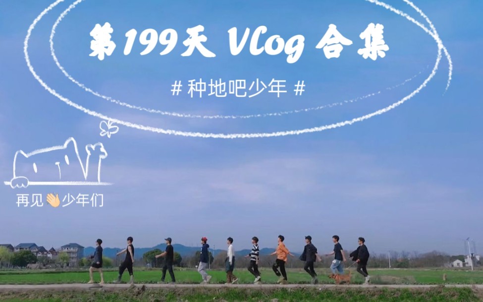 [图]种地吧少年第199天vlog合集 ‖ 时长感人！最后一天的他们在好好告别～十个勤天做大做强！199=要长长久久