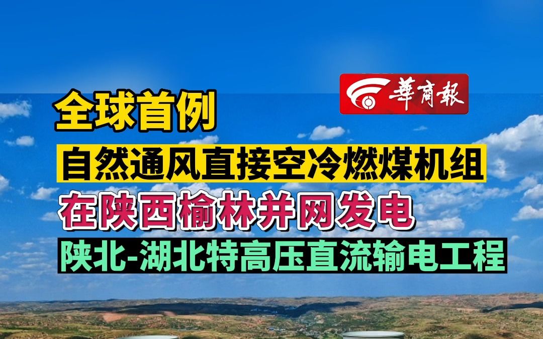 【全球首例自然通风直接空冷燃煤机组在陕西榆林并网发电 陕北﹣湖北特高压直流输电工程】哔哩哔哩bilibili