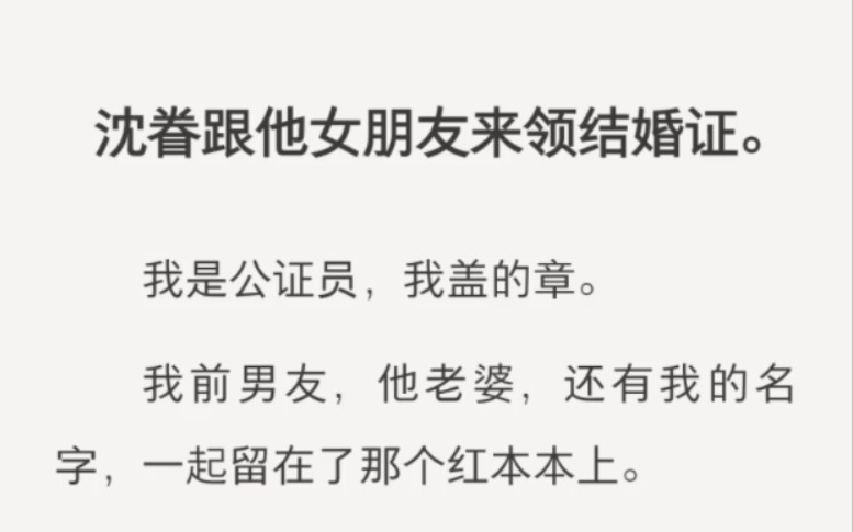 沈眷跟他女朋友来领结婚证.我是公证员,我盖的章.我前男友,他老婆,还有我的名字,一起留在了那个红本本上.把结婚证递给他老婆的时候,我眨了眨...