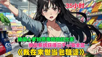 Descargar video: 【35小时】更新中《我在末世当包租婆》被偏心的爹妈恶毒姐姐赶出家门，苏桃决定跟他们一刀两断，谁知意外觉醒系统，开局就获得三千平的安全区。从此当起快乐的末世包租婆