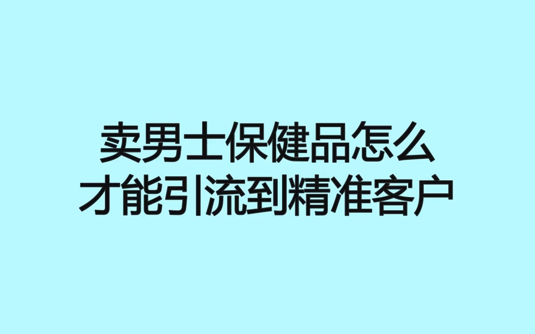 卖男士保健品怎么才能引流到精准客户哔哩哔哩bilibili