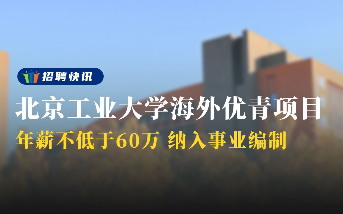 年薪不低于60万,纳入事业编制丨北京工业大学海外优青项目丨招聘资讯丨高校人才网哔哩哔哩bilibili