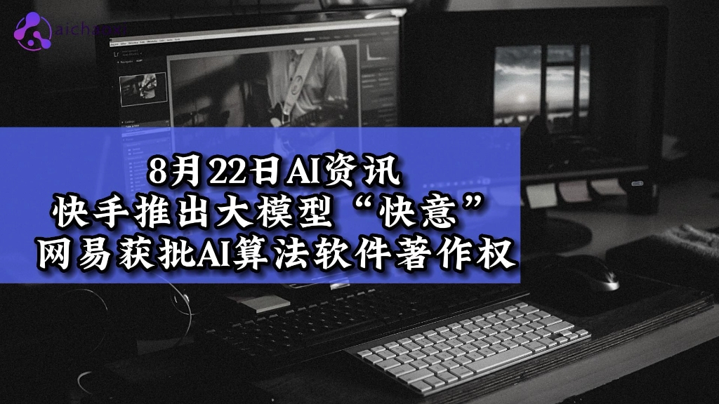 8月22日AI潮汐日报,每天一分钟AI资讯握手中;快手推出大模型功能“快意”;英国投资1亿英镑赶超AI浪潮;网易获批AI算法软件著作权;哔哩哔哩bilibili