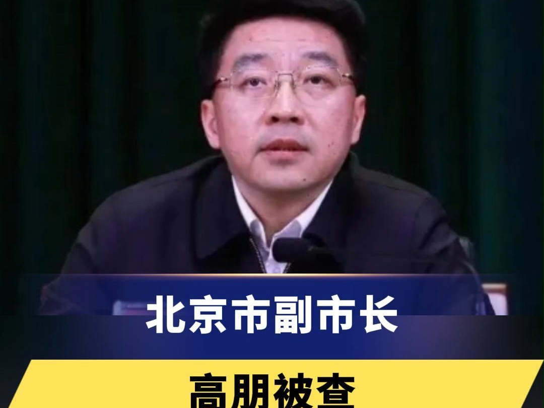 北京市副市长高朋被查!负责城市管理、交通、农业农村方面工作,协助分管北京市应急管理局.哔哩哔哩bilibili