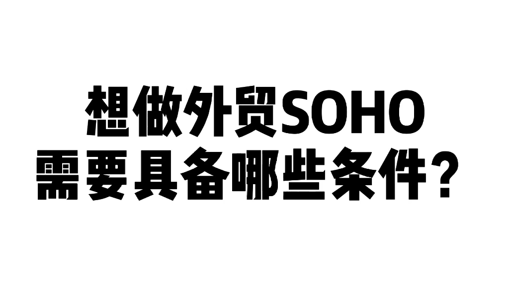 想做外贸SOHO需要具备哪些条件?哔哩哔哩bilibili