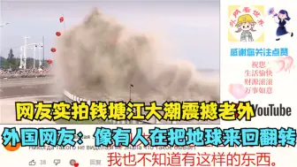 Download Video: 网友实拍钱塘江大潮震撼老外，外国网友：像有人在把地球来回翻转