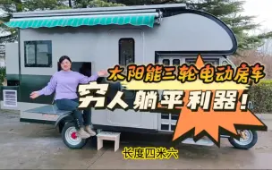 下载视频: 穷人躺平利器！四万元的太阳能电动三轮房车，油电光三用，缩微版一室一厨一卫，行走的小房子，有这东东走遍天下都不怕！新能源汽车 低速电动车 床车 三蹦子 老头乐