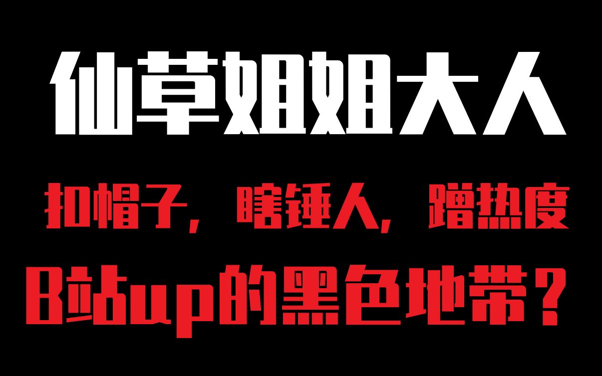 仙草姐姐大人:扣帽子,瞎锤人,蹭热度 b站up的黑色地带?
