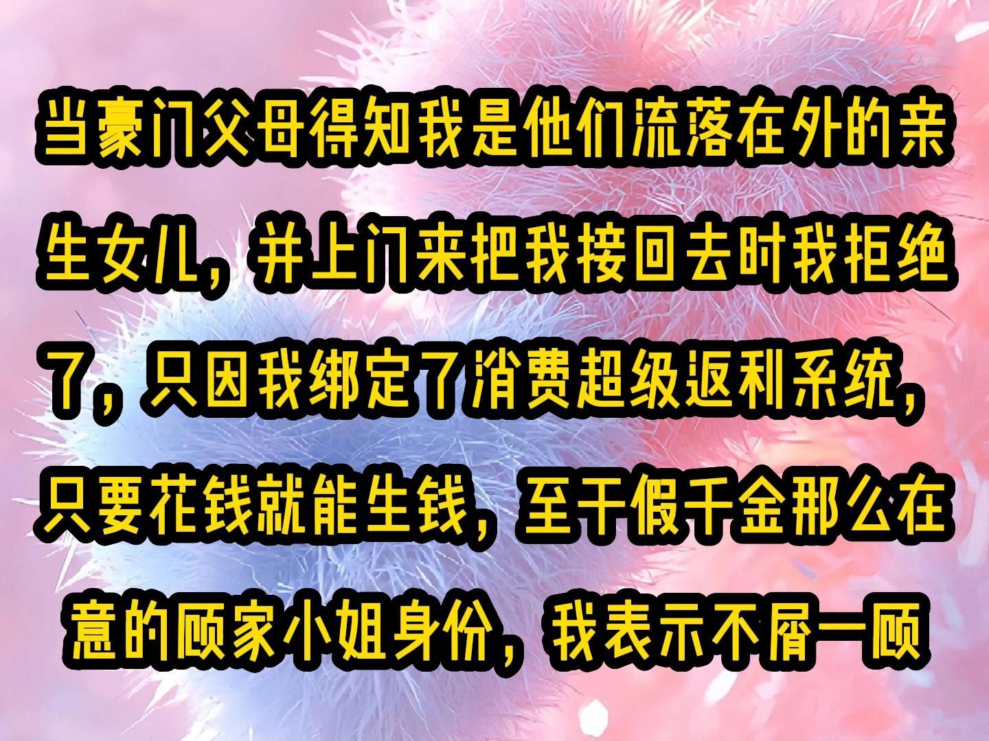 [图]《秋意土豪》当豪门父母得知我是他们流落在外的亲生女儿，并上门来把我接回去时我拒绝了，只因我绑定了消费超级返利系统，只要花钱就能生钱，至于假千金那么在意的顾家小姐