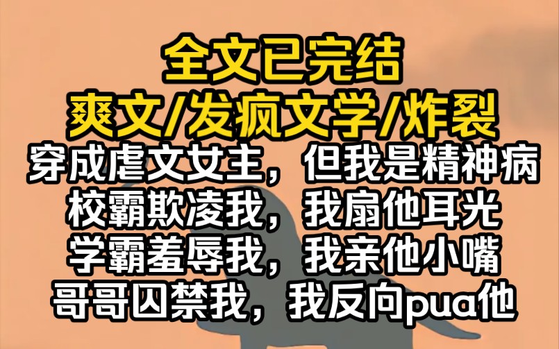 (完结文)穿成虐文女主,但我是精神病.校霸欺凌我,我扇他耳光;学霸羞辱我,我亲他小嘴;哥哥囚禁我,我反向pua他哔哩哔哩bilibili