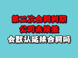 Скачать видео: 第二次合同到期后公司未续签，会默认延续合同吗？