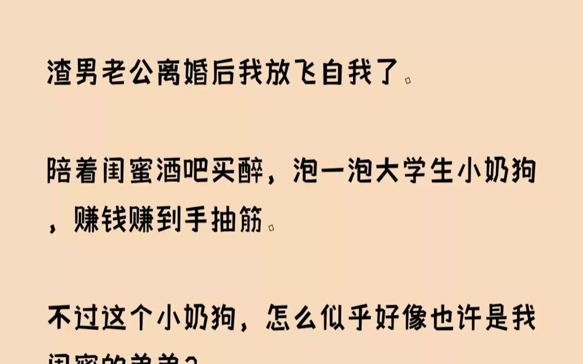 [图](全文已完结)和渣男老公离婚后我放飞自我了。陪着闺蜜酒吧买醉，泡一泡大学生小奶狗，赚钱赚到手抽筋。