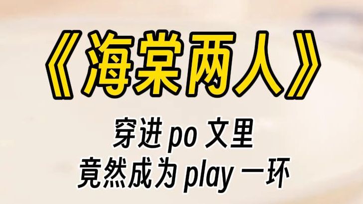 【海棠两人】穿进 po 文,任务是撮合学霸和校霸.可是,为什么我成了 play 的一环啊......哔哩哔哩bilibili