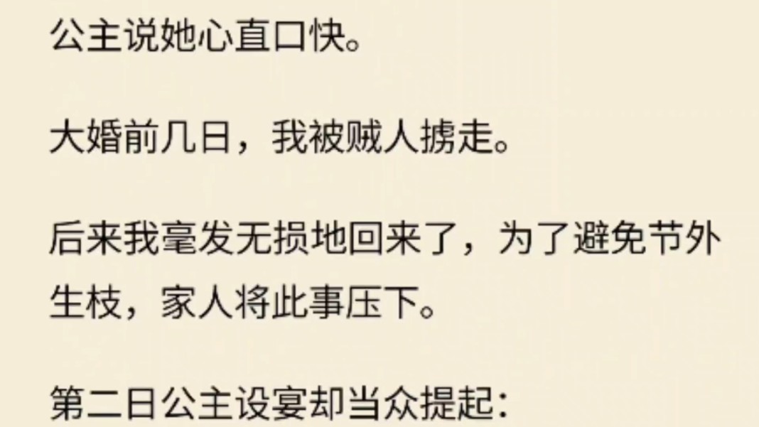 [图]（全文）公主说她心直口快。大婚前几日，我被贼人掳走。后来我毫发无损地回来了，为了避免节外生枝，家人将此事压下。第二日公主设宴却当众提起：