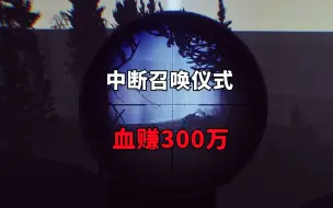 Download Video: 中断召唤仪式，血赚300万！逃离塔科夫