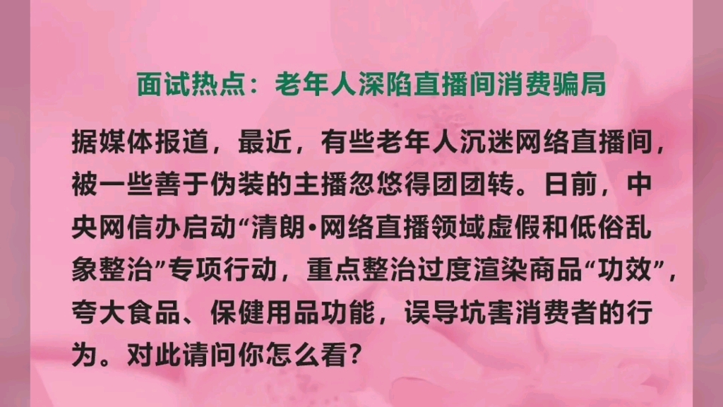 面试热点分析:老年人深陷直播间消费骗局.日前,中央网信办启动“清朗ⷮŠ网络直播领域虚假和低俗乱象整治”专项行动,对此请问你怎么看?哔哩哔哩...