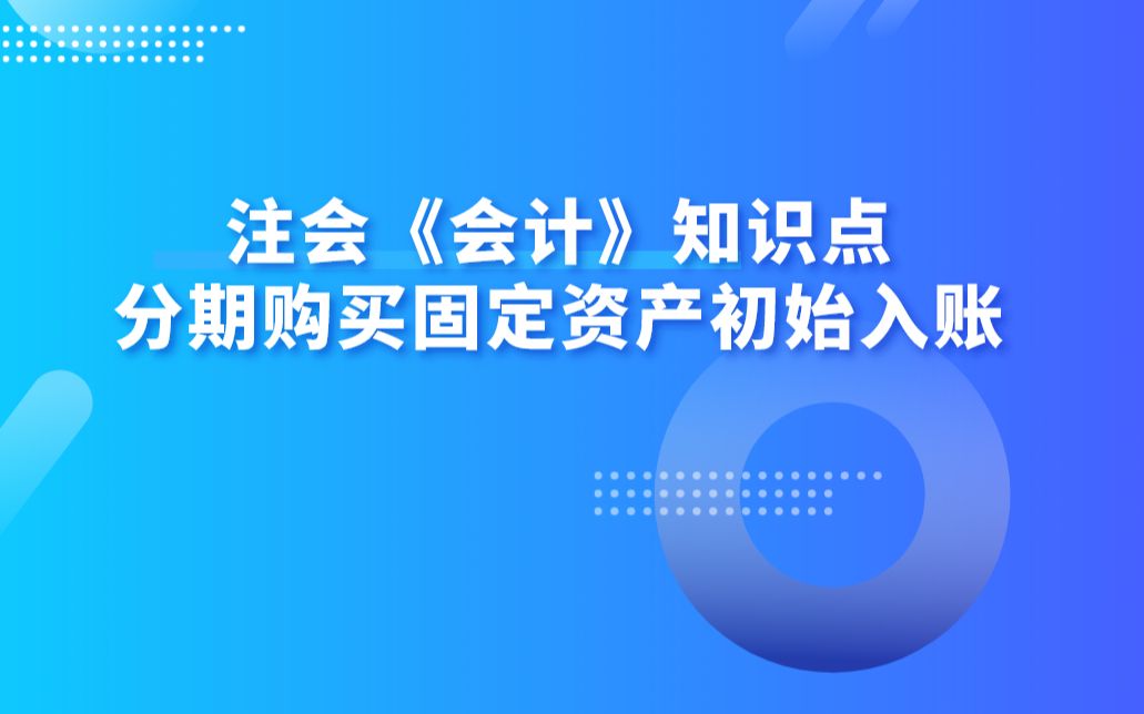 注会《会计》知识点:分期购买固定资产初始入账哔哩哔哩bilibili