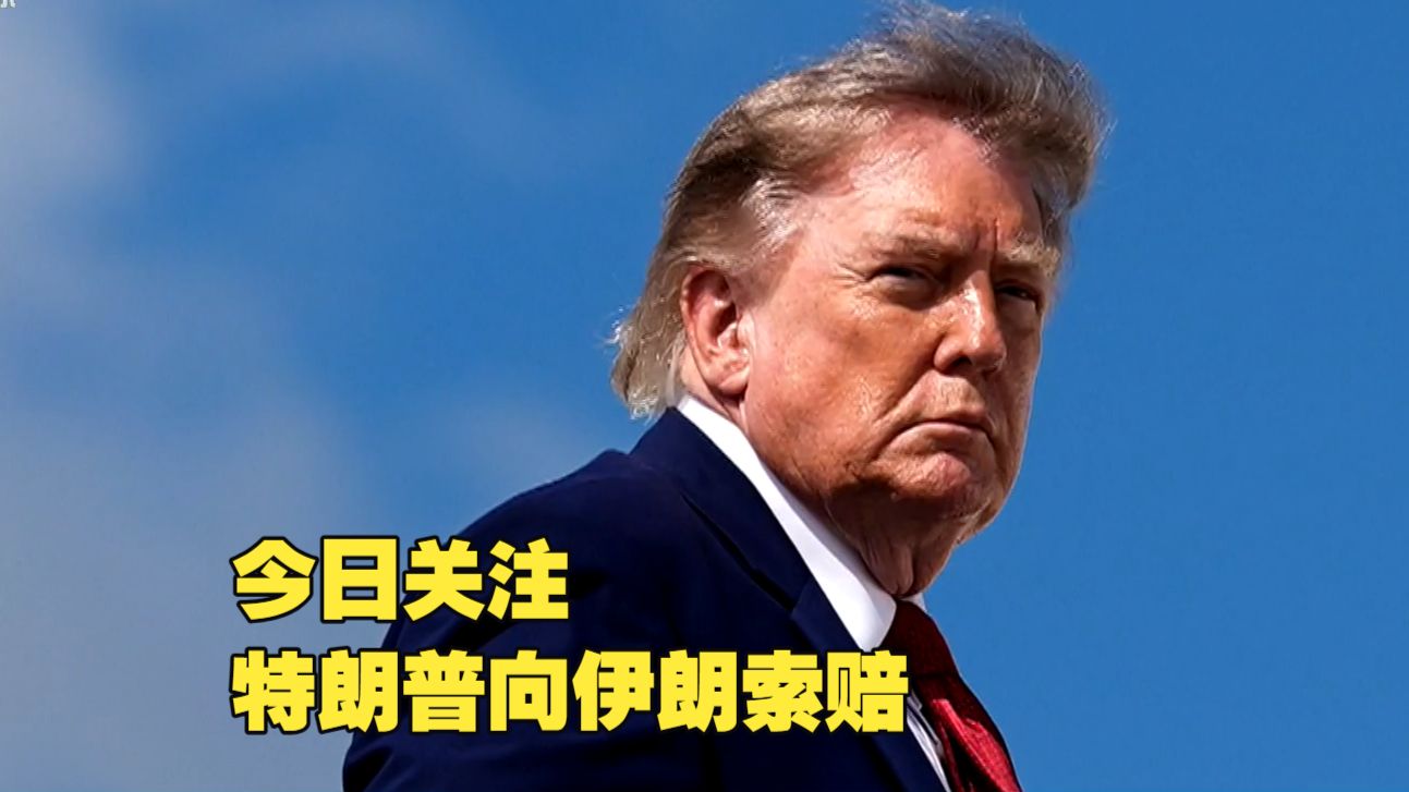 今日关注丨特朗普向伊朗索赔 伊朗最高领袖一日任命六名军事高官