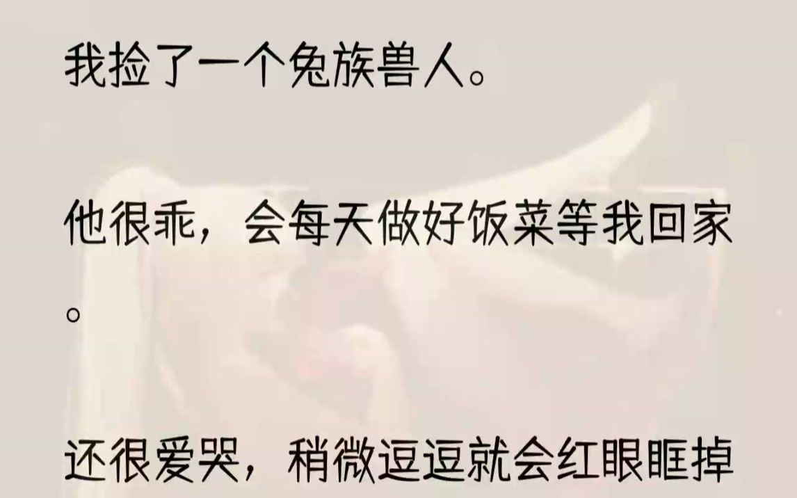 (全文完结版)曾经折磨了我四年的也是蛇兽.1下班回家,桑砚早已做好饭菜等我.见我回来,他猛地蹿过来抱住我,撒娇道:「辛苦姐姐了.」「我...哔...