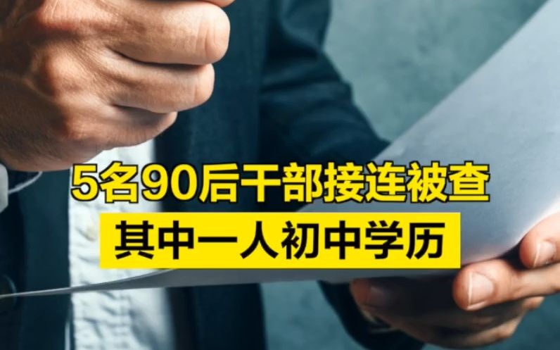 5名90后干部接连被查!其中一人初中学历哔哩哔哩bilibili