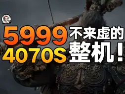 Tải video: 【5999的4070S整机】绝不标题党！2K分辨率爽玩黑神话！还！有！谁！