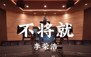 Download Video: 在百万豪装录音棚大声听 李荣浩《不将就》【Hi-res】