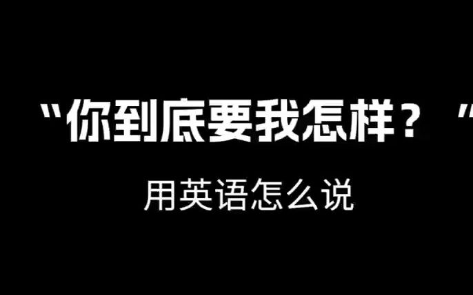 【跟着电影学口语】“你到底要我怎样? ”用英语怎么说.哔哩哔哩bilibili