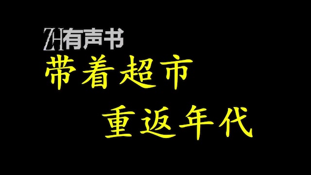 [图]带着超市重返年代【ZH感谢收听-ZH有声便利店-免费点播有声书】