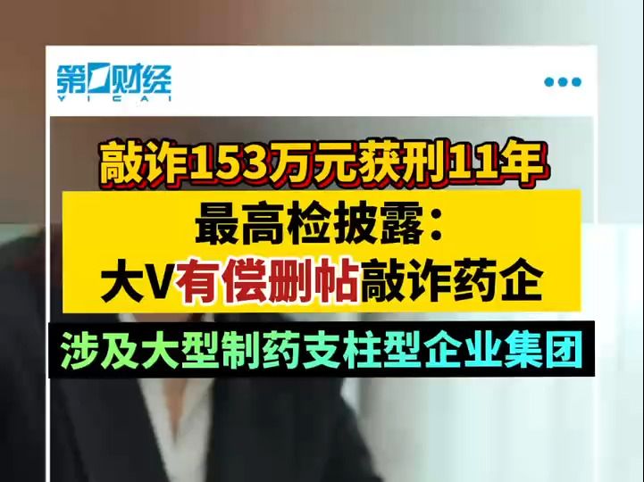 敲诈153万元获刑11年 最高检披露:大V有偿删帖敲诈药企 涉及大型制药支柱型企业集团哔哩哔哩bilibili