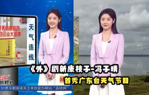 【广播电视·主播】《外来媳妇本地郎》“康枝子”冯子晴首秀广东台天气节目（2023.3.14&16）