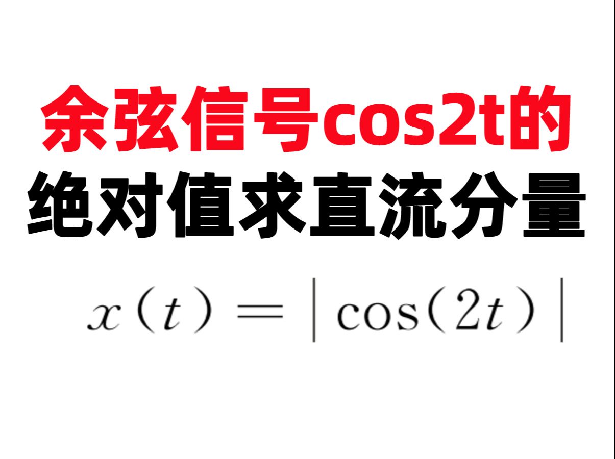 【小马哥960题】余弦信号cos2t的绝对值求直流分量2023重庆邮电大学3哔哩哔哩bilibili