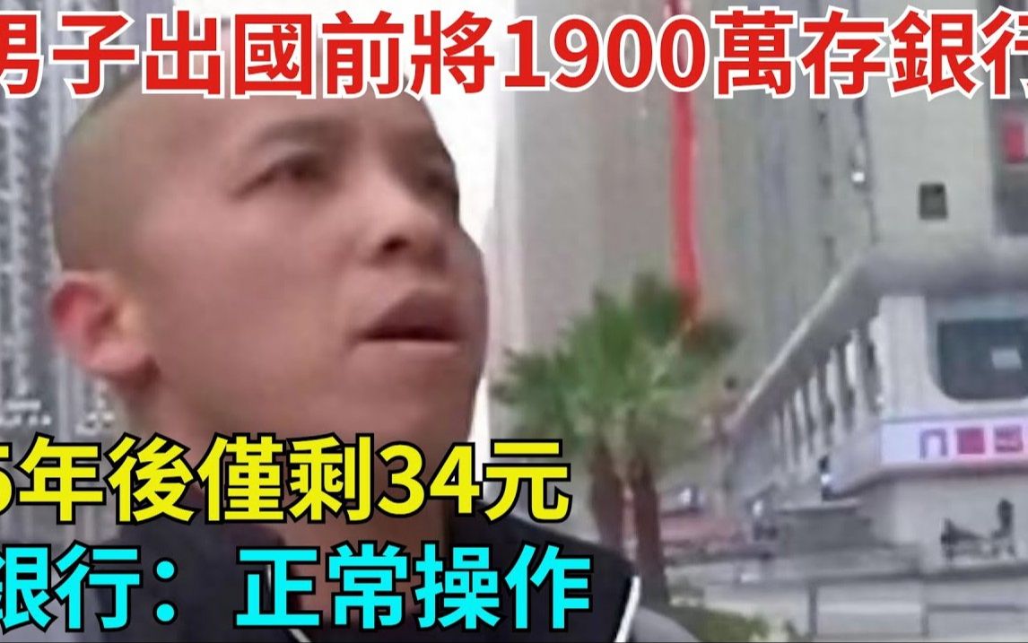 男子出国前将1900万元存进银行,5年后仅剩34元,银行:正常操作哔哩哔哩bilibili