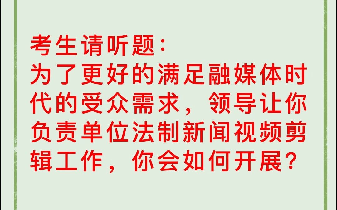 融媒体(电视台)结构化面试真题:为了更好的满足融媒体时代的受众需求,领导让你负责单位法制新闻视频剪辑工作,你会如何开展?(后期制作岗位)...